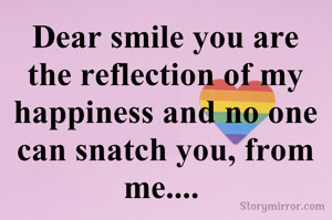 Dear smile you are the reflection of my happiness and no one can snatch you, from me.... 