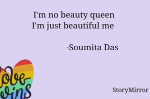 I'm no beauty queen 
I'm just beautiful me  

                -Soumita Das