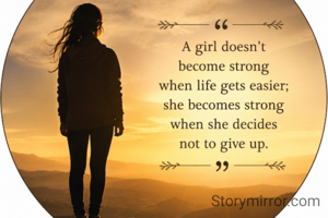 "A girl doesn't become strong when life gets easier; she becomes strong when she decides not to give up."