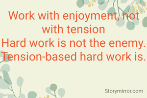 Work with enjoyment, not with tension
Hard work is not the enemy.
Tension-based hard work is.
