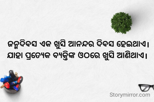 ଜନ୍ମଦିବସ ଏକ ଖୁସି ଆନନ୍ଦର ଦିବସ ହେଇଥାଏ। ଯାହା ପ୍ରତ୍ୟେକ ବ୍ୟକ୍ତିଙ୍କ ଓଠରେ ଖୁସି ଆଣିଥାଏ। 