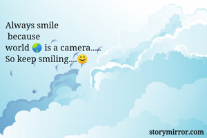 Always smile
 because 
world 🌏 is a camera..... 
So keep smiling....😊