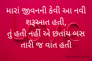 મારાં જીવનની કેવી આ નવી શરૂઆત હતી,
તું હતી નહીં એ છતાંય બસ તારી જ વાત હતી