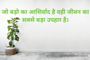 जो बड़ो का आशिर्वाद है वही जीवन का सबसे बड़ा उपहार है।