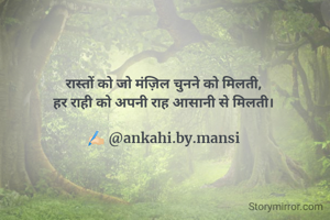 रास्तों को जो मंज़िल चुनने को मिलती,
हर राही को अपनी राह आसानी से मिलती।

✍🏻 @ankahi.by.mansi