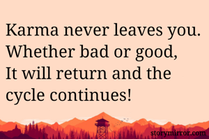 Karma never leaves you.
Whether bad or good, 
It will return and the cycle continues!