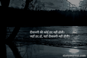 दीवानगी की कोई हद नहीं होती।
जहाँ हद हो, वहाँ दीवानगी नहीं होती।