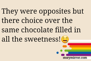 They were opposites but there choice over the same chocolate filled in all the sweetness!🤤