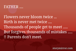 FATHER ....

Flowers never bloom twice ...
Birth is never met twice ....
Thousands of people get to meet .....
But forgives thousands of mistakes .....
!! Parents don't meet.