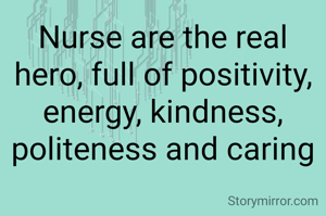 Nurse are the real hero, full of positivity, energy, kindness, politeness and caring