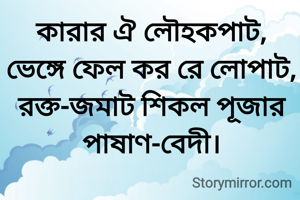 কারার ঐ লৌহকপাট, ভেঙ্গে ফেল কর রে লোপাট, রক্ত-জমাট শিকল পূজার পাষাণ-বেদী।