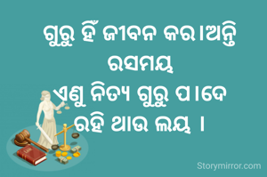 ଗୁରୁ ହିଁ ଜୀବନ କର।ଅନ୍ତି
ରସମୟ
ଏଣୁ ନିତ୍ୟ ଗୁରୁ ପ।ଦେ
ରହି ଥାଉ ଲୟ ।