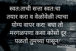 स्वतःताची सत्ता स्वतःचा तयार करा व वेळोवेळी त्याचा योग्य वापर करा, बघा तो मरगळपणा कसा कोसो दूर पळतो तुमच्या पासून!