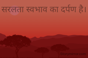 सरलता स्वभाव का दर्पण है।