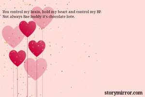 You control my brain, hold my heart and control my BP.
Not always Bae buddy it's chocolate love.
