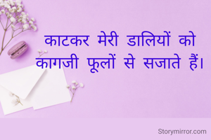 काटकर मेरी डालियों को
कागजी फूलों से सजाते हैं।