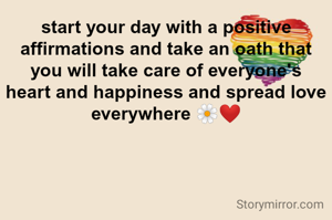 start your day with a positive affirmations and take an oath that you will take care of everyone's heart and happiness and spread love everywhere 🌼❤️