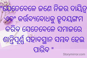 "ଯେତେବେଳେ ଜଣେ ନିଜର ଦାୟିତ୍ୱ ଏବଂ କର୍ତ୍ତବ୍ୟବୋଧକୁ ହୃଦୟଙ୍ଗମ କରିବ ସେତେବେଳେ ସମାଜରେ ଶାନ୍ତିପୂର୍ଣ୍ଣ ସହାବସ୍ଥାନ ସମ୍ଭବ ହେଇ ପାରିବ "