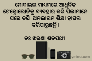 ମୋବାଇଲ ମାଧ୍ୟମରେ ଆଧୁନିକ ଟେକ୍ନୋଲୋଜିକୁ ବ୍ୟବହାର କରି ପିଲାମାନେ ଘରେ ବସି  ଅନଲାଇନ ଶିକ୍ଷା ହାସଲ କରିପାରୁଛନ୍ତି।

ଡଃ ଝରଣା ଶତପଥୀ 
