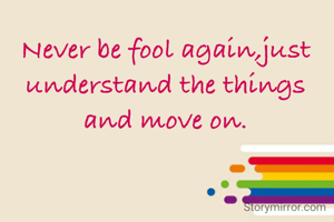 Never be fool again,just understand the things and move on.