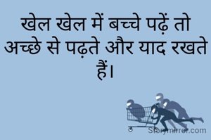 खेल खेल में बच्चे पढ़ें तो अच्छे से पढ़ते और याद रखते हैं।