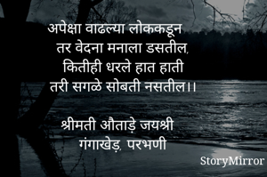 अपेक्षा वाढल्या लोककडून 
तर वेदना मनाला डसतील,
कितीही धरले हात हाती
तरी सगळे सोबती नसतील।।

श्रीमती औताड़े जयश्री
गंगाखेड़, परभणी
