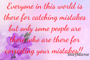 Everyone in this world is there for catching mistakes but only some people are there who are there for correcting your mistakes!! 