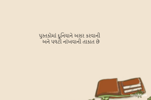 પુસ્તકોમાં દુનિયાને અસર કરવાની 
અને પલટી નાંખવાની તાકાત છે