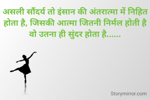 असली सौंदर्य तो इंसान की अंतरात्मा में निहित होता है, जिसकी आत्मा जितनी निर्मल होती है वो उतना ही सुंदर होता है......