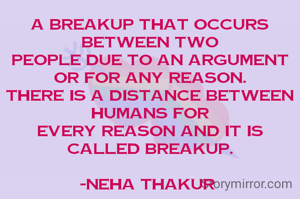 A breakup that occurs between two
people due to an argument or for any reason.
There is a distance between humans for
every reason and it is called breakup.

-Neha Thakur 