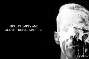HELL IS EMPTY AND 
ALL THE DEVILS ARE HERE 