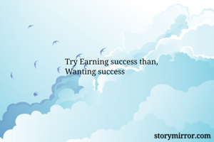 Try Earning success than,
Wanting success