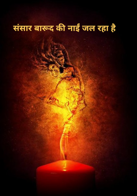 संसार बारूद की नाईं जल रहा है