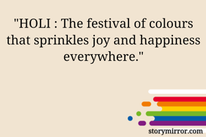 "HOLI : The festival of colours that sprinkles joy and happiness everywhere."