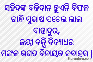 ସହିଦଙ୍କ ବଳିଦାନ ହୁଏନି ବିଫଳ
ଗାନ୍ଧି ସୁଭାଷ ପଟେଲ ଲାଲ ବାହାଦୁର,
ଜୟୀ ବକ୍ସି ବିଦ୍ୟାଧର
ମଙ୍ଗଳ ଭଗତ ବିନାୟକ ଜବାହର |