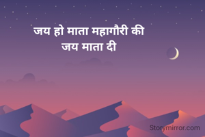 जय हो माता महागौरी की
जय माता दी