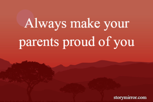 Always make your parents proud of you