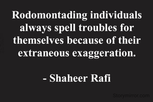 Rodomontading individuals always spell troubles for themselves because of their extraneous exaggeration.

- Shaheer Rafi