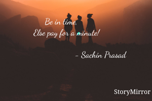 Be in time,
     Else pay for a minute!

                       - Sachin Prasad