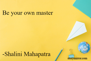 Be your own master




-Shalini Mahapatra