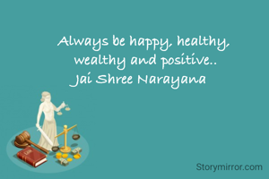 Always be happy, healthy, 
wealthy and positive..
Jai Shree Narayana 