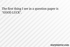The first thing I see in a question paper is "GOOD LUCK".