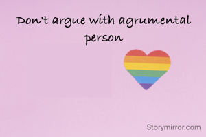Don't argue with agrumental person