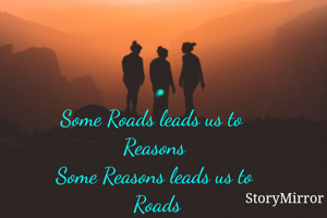 Some Roads leads us to 
Reasons
Some Reasons leads us to
 Roads
