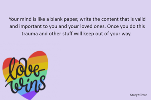 Your mind is like a blank paper, write the content that is valid and important to you and your loved ones. Once you do this trauma and other stuff will keep out of your way. 