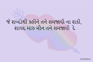 જે શબ્દોથી કહીને તને સમજાવી ના શકી, શાયદ મારુ મૌન તને સમજાવી  દે