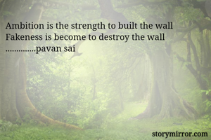 Ambition is the strength to built the wall
Fakeness is become to destroy the wall ..............pavan sai 