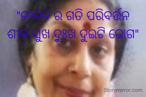 "ଜୀବନ ର ଗତି ପରିବର୍ତ୍ତନ ଶୀଳ,ସୁଖ ଦୁଃଖ ଦୁଇଟି ଭୋଗ"