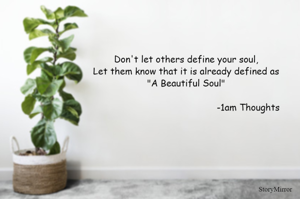 Don't let others define your soul,
Let them know that it is already defined as
"A Beautiful Soul"

-1am Thoughts