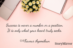 Success is never a number or a position,
It is only what your heart truly seeks.

©®Favour Ayomikun